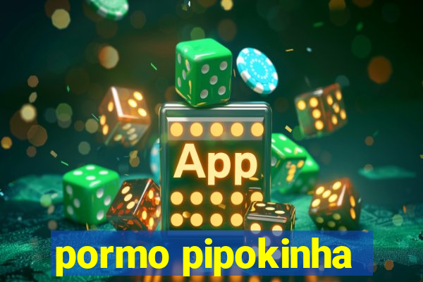 pormo pipokinha